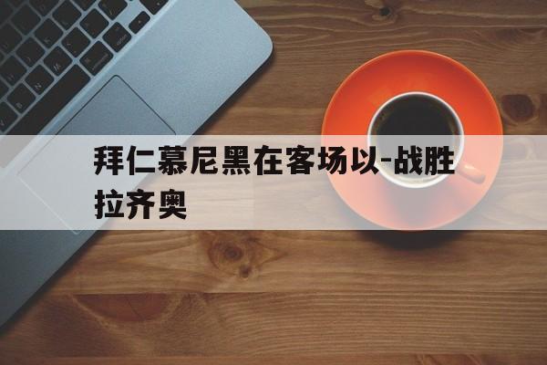 拜仁慕尼黑在客场以-战胜拉齐奥的简单介绍