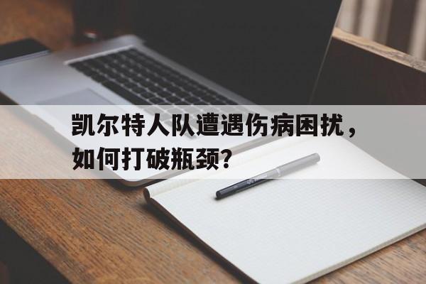 关于凯尔特人队遭遇伤病困扰，如何打破瓶颈？的信息