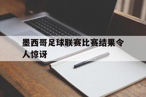 墨西哥足球联赛比赛结果令人惊讶